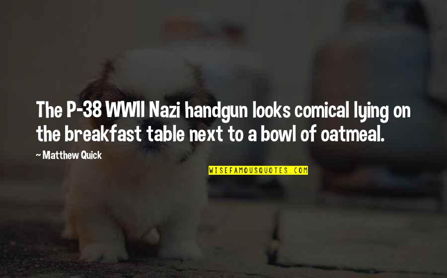 Tonks And Lupin Quotes By Matthew Quick: The P-38 WWII Nazi handgun looks comical lying Tonks And Lupin Quotes By Matthew Quick: The P-38 WWII Nazi handgun looks comical lying