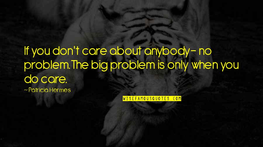 T'only Quotes By Patricia Hermes: If you don't care about anybody- no problem.The