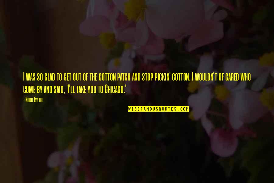 Tonnerre Def Quotes By Koko Taylor: I was so glad to get out of Tonnerre Def Quotes By Koko Taylor: I was so glad to get out of