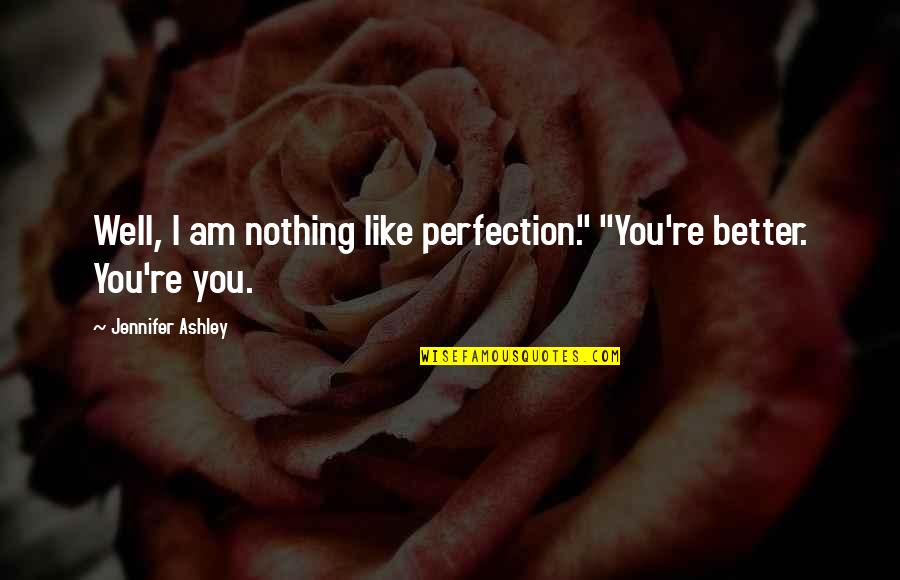 Tons Of Love Quotes By Jennifer Ashley: Well, I am nothing like perfection." "You're better. Tons Of Love Quotes By Jennifer Ashley: Well, I am nothing like perfection." "You're better.