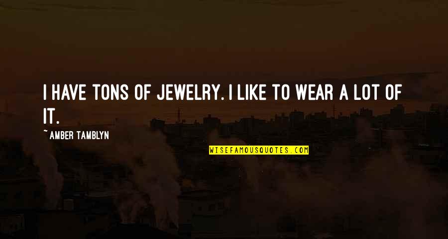 Tons Of Quotes By Amber Tamblyn: I have tons of jewelry. I like to