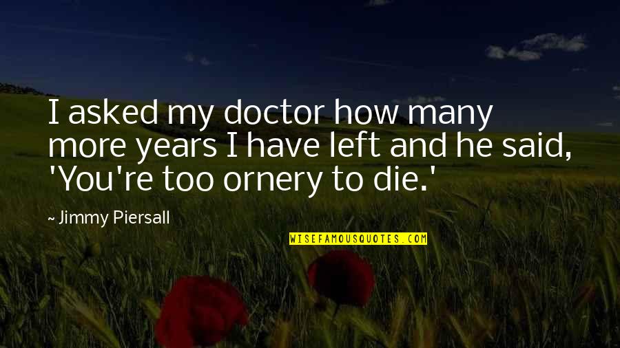 Tonsilitis Quotes By Jimmy Piersall: I asked my doctor how many more years Tonsilitis Quotes By Jimmy Piersall: I asked my doctor how many more years
