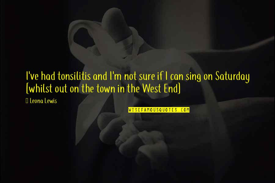 Tonsilitis Quotes By Leona Lewis: I've had tonsilitis and I'm not sure if Tonsilitis Quotes By Leona Lewis: I've had tonsilitis and I'm not sure if