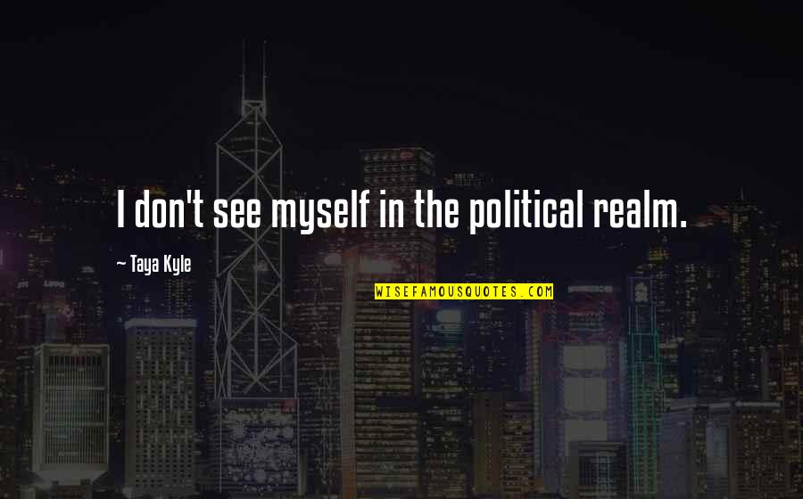 Tonsilitis Quotes By Taya Kyle: I don't see myself in the political realm. Tonsilitis Quotes By Taya Kyle: I don't see myself in the political realm.