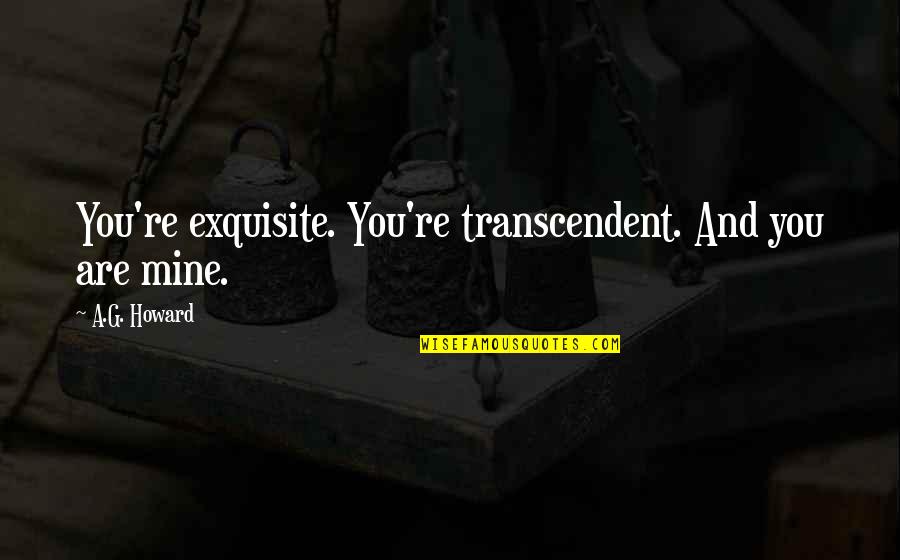 Tonteria In English Quotes By A.G. Howard: You're exquisite. You're transcendent. And you are mine. Tonteria In English Quotes By A.G. Howard: You're exquisite. You're transcendent. And you are mine.