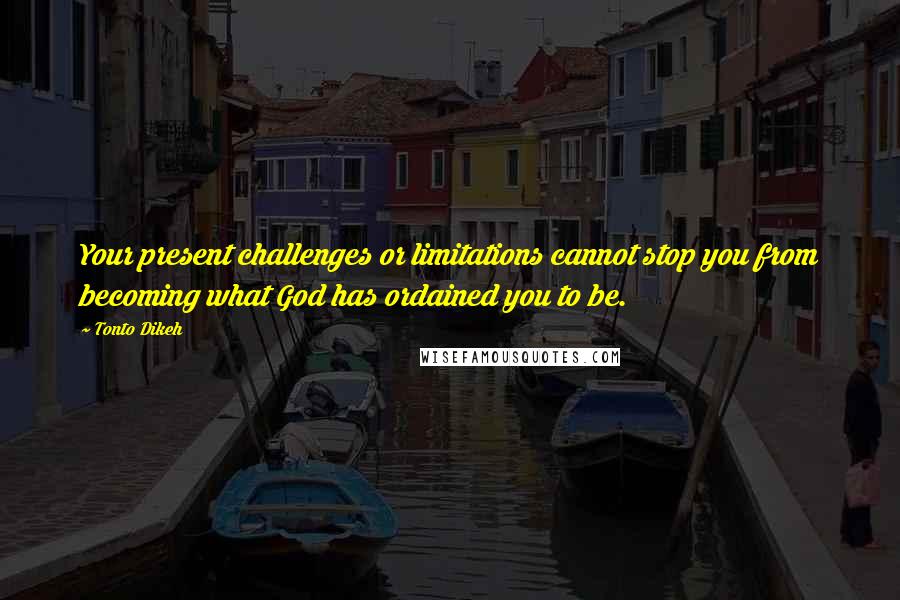 Tonto Dikeh quotes: Your present challenges or limitations cannot stop you from becoming what God has ordained you to be. Tonto Dikeh quotes: Your present challenges or limitations cannot stop you from becoming what God has ordained you to be.