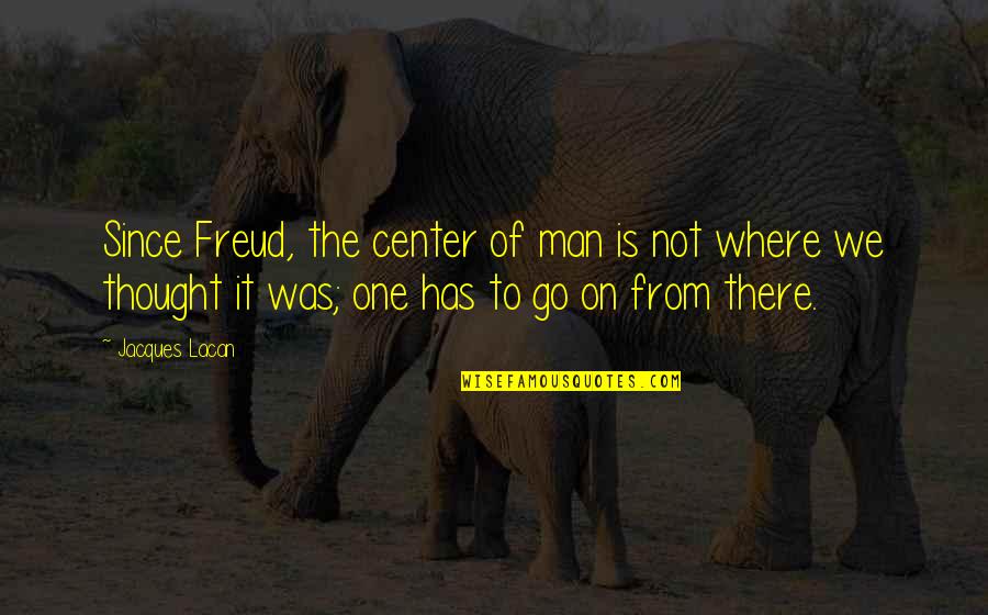 Tonul Si Quotes By Jacques Lacan: Since Freud, the center of man is not