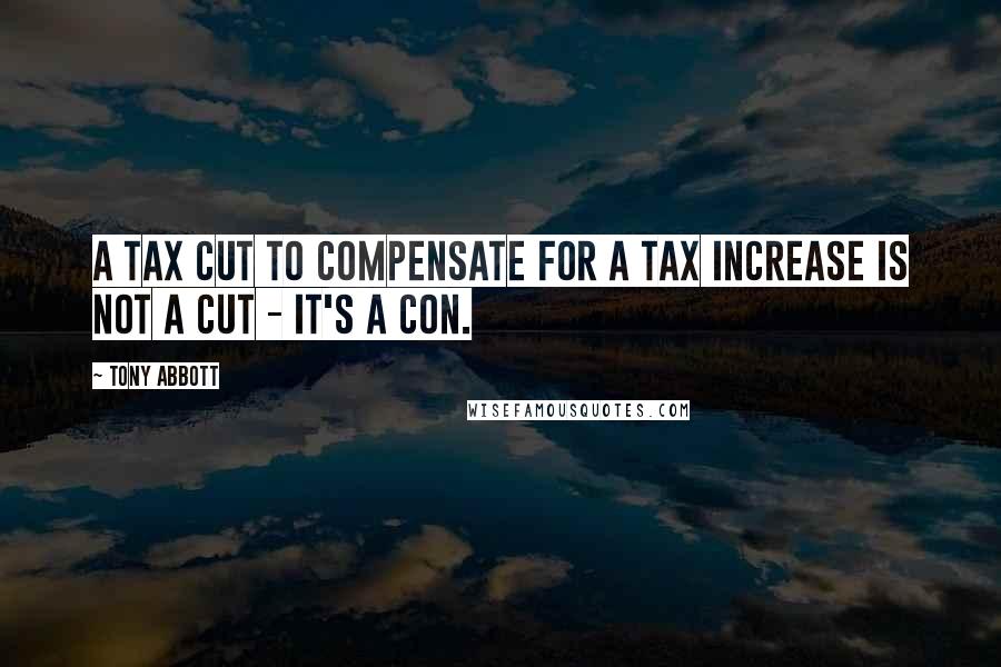 Tony Abbott quotes: A tax cut to compensate for a tax increase is not a cut - it's a con.