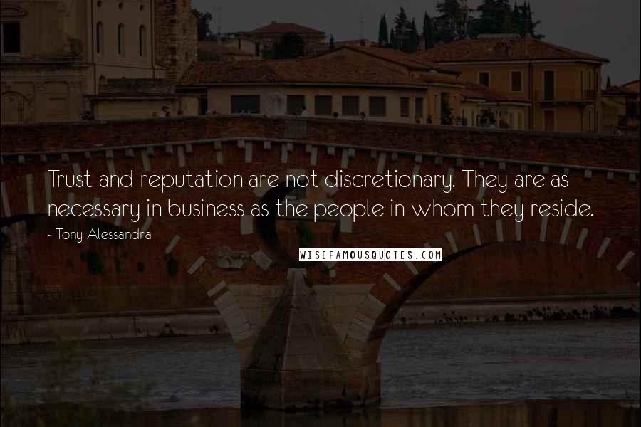 Tony Alessandra quotes: Trust and reputation are not discretionary. They are as necessary in business as the people in whom they reside.