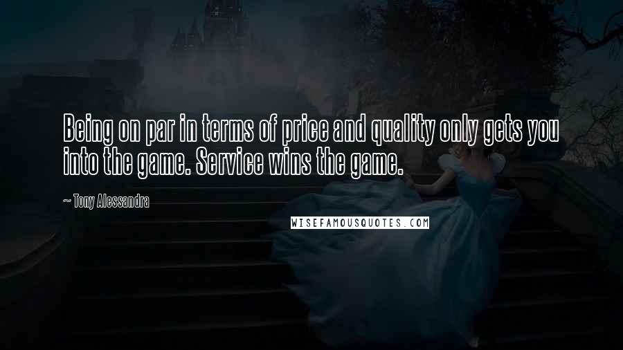 Tony Alessandra quotes: Being on par in terms of price and quality only gets you into the game. Service wins the game.