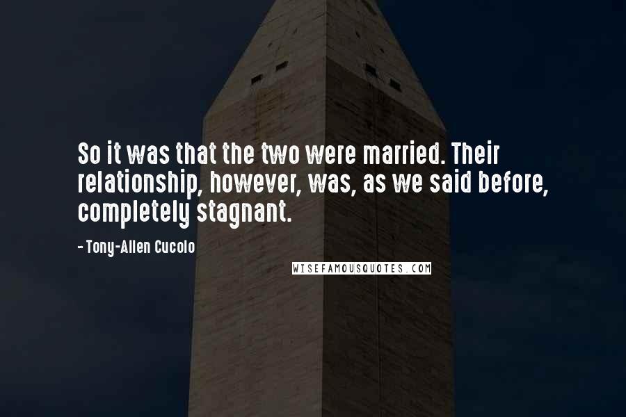 Tony-Allen Cucolo quotes: So it was that the two were married. Their relationship, however, was, as we said before, completely stagnant.