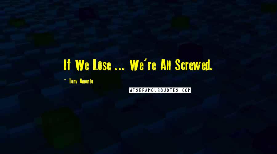 Tony Amonte quotes: If We Lose ... We're All Screwed.