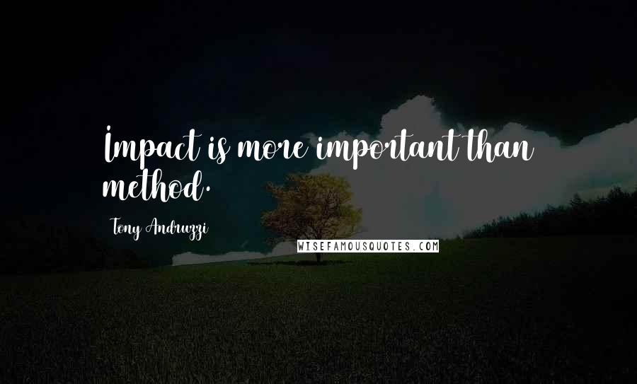 Tony Andruzzi quotes: Impact is more important than method.