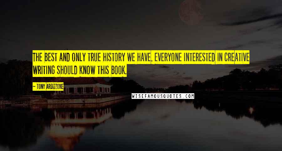 Tony Ardizzone quotes: The best and only true history we have. Everyone interested in creative writing should know this book.