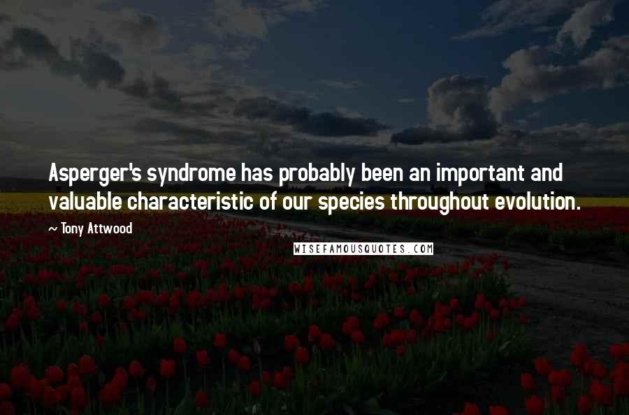 Tony Attwood quotes: Asperger's syndrome has probably been an important and valuable characteristic of our species throughout evolution.