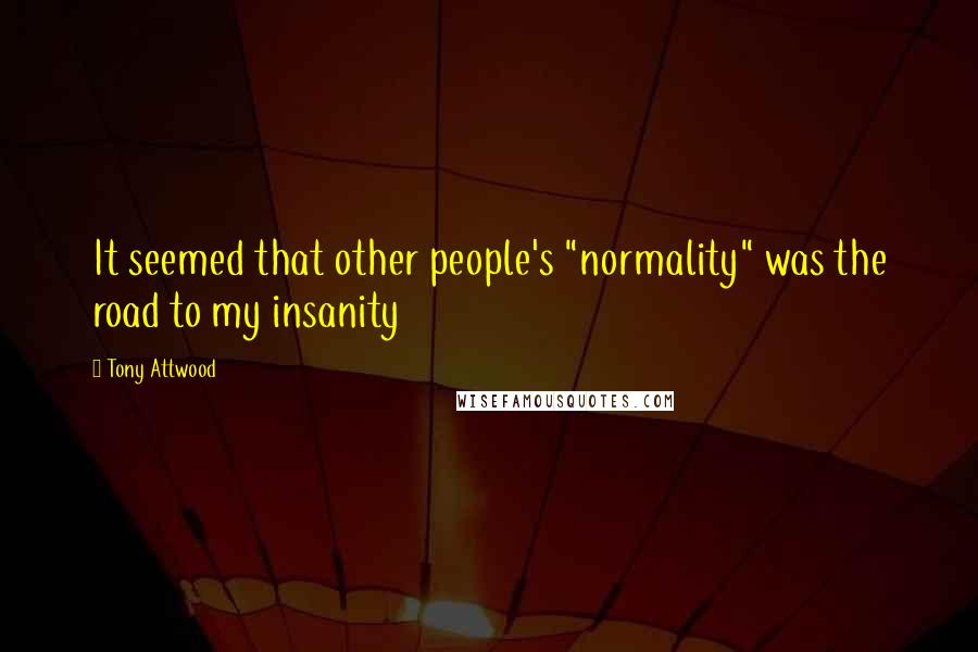 Tony Attwood quotes: It seemed that other people's "normality" was the road to my insanity