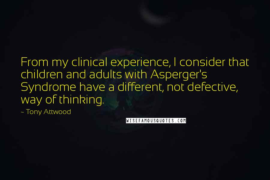 Tony Attwood quotes: From my clinical experience, I consider that children and adults with Asperger's Syndrome have a different, not defective, way of thinking. Tony Attwood quotes: From my clinical experience, I consider that children and adults with Asperger's Syndrome have a different, not defective, way of thinking.