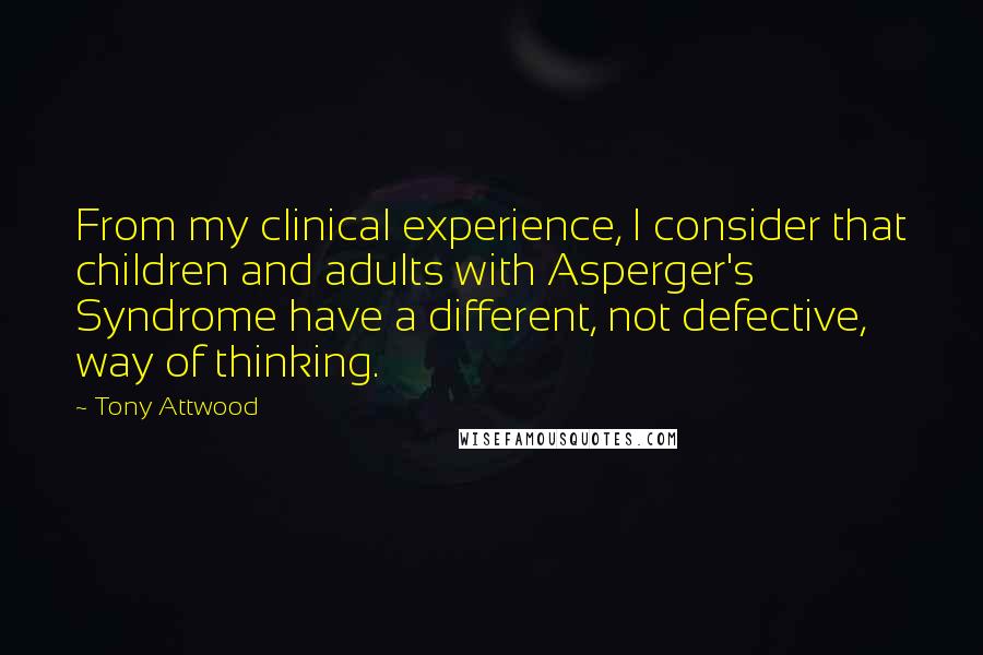 Tony Attwood quotes: From my clinical experience, I consider that children and adults with Asperger's Syndrome have a different, not defective, way of thinking.