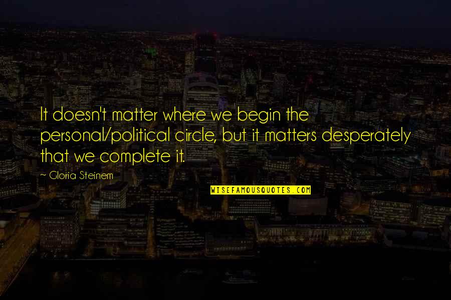 Tony Banta Quotes By Gloria Steinem: It doesn't matter where we begin the personal/political