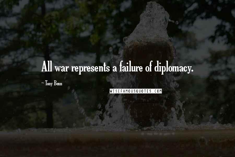 Tony Benn quotes: All war represents a failure of diplomacy.