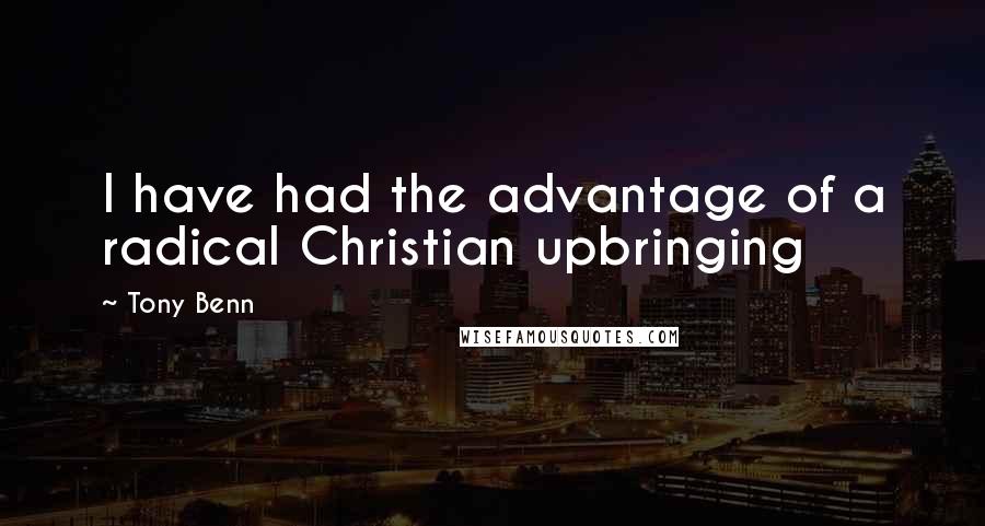 Tony Benn quotes: I have had the advantage of a radical Christian upbringing