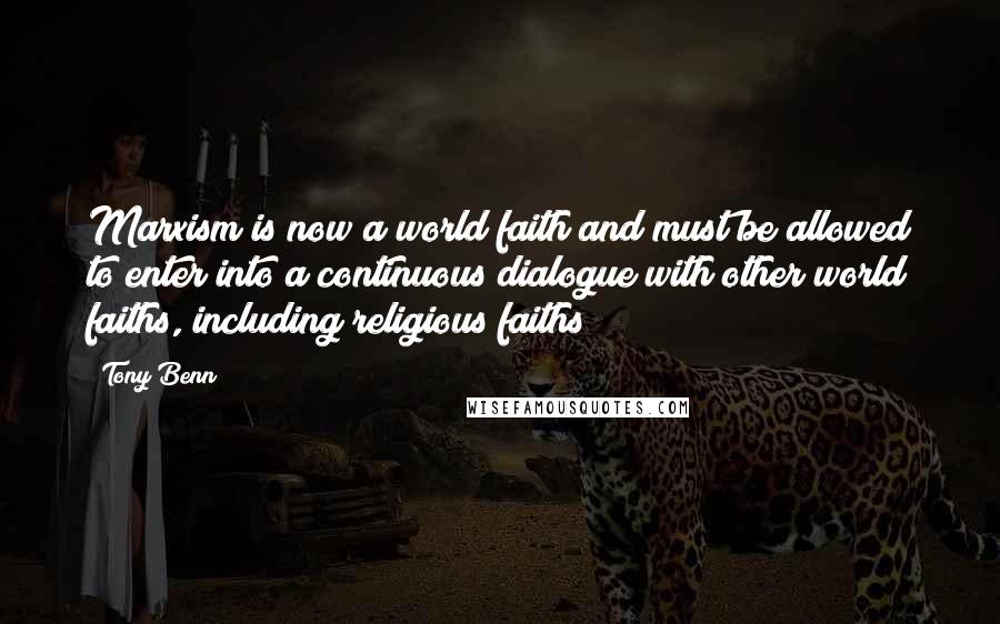 Tony Benn quotes: Marxism is now a world faith and must be allowed to enter into a continuous dialogue with other world faiths, including religious faiths