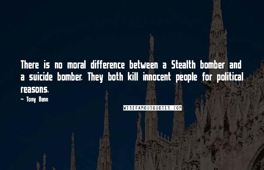 Tony Benn quotes: There is no moral difference between a Stealth bomber and a suicide bomber. They both kill innocent people for political reasons.