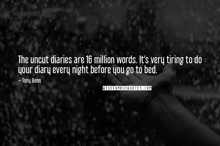 Tony Benn quotes: The uncut diaries are 16 million words. It's very tiring to do your diary every night before you go to bed.