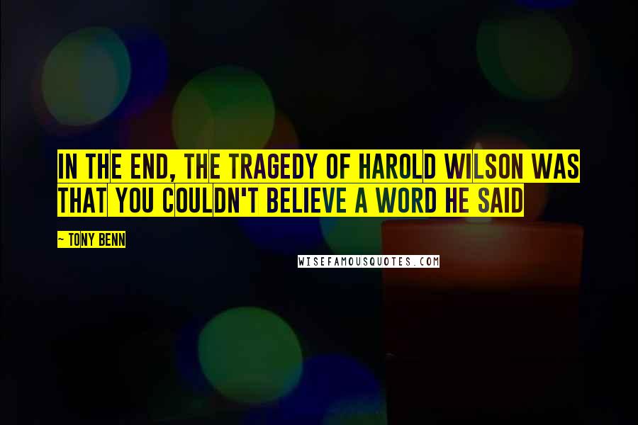 Tony Benn quotes: In the end, the tragedy of Harold Wilson was that you couldn't believe a word he said