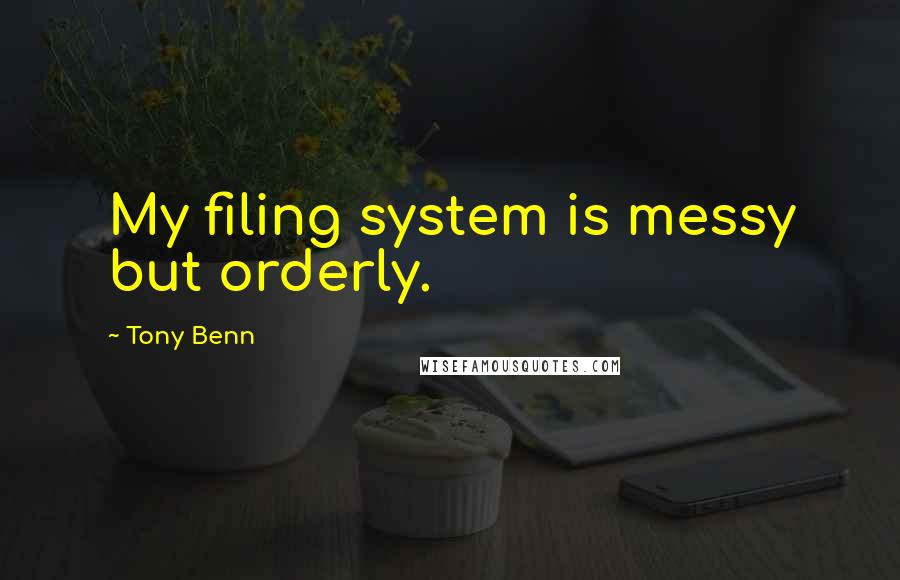 Tony Benn quotes: My filing system is messy but orderly.