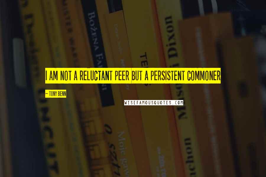 Tony Benn quotes: I am not a reluctant peer but a persistent commoner