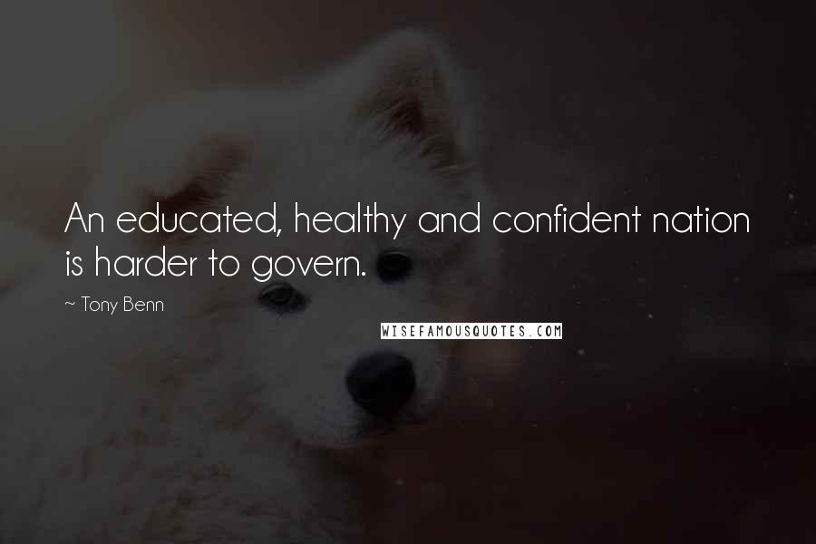 Tony Benn quotes: An educated, healthy and confident nation is harder to govern.