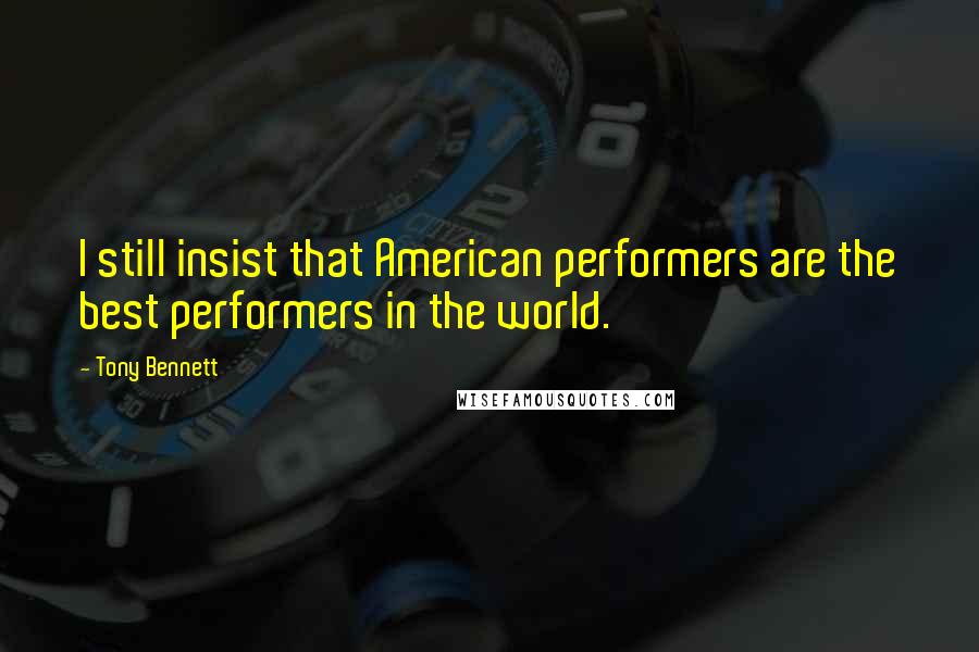 Tony Bennett quotes: I still insist that American performers are the best performers in the world.