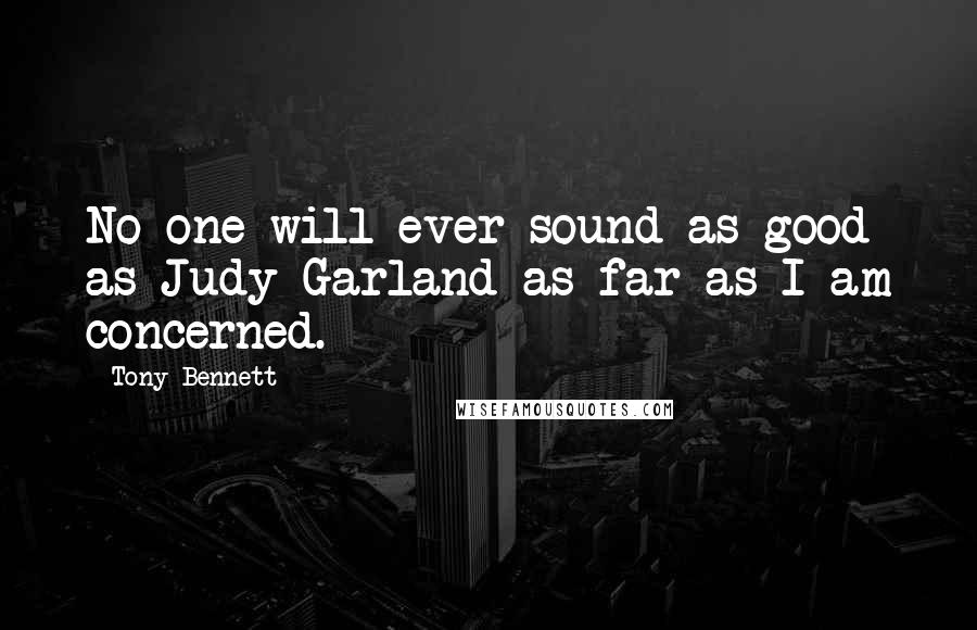 Tony Bennett quotes: No-one will ever sound as good as Judy Garland as far as I am concerned.