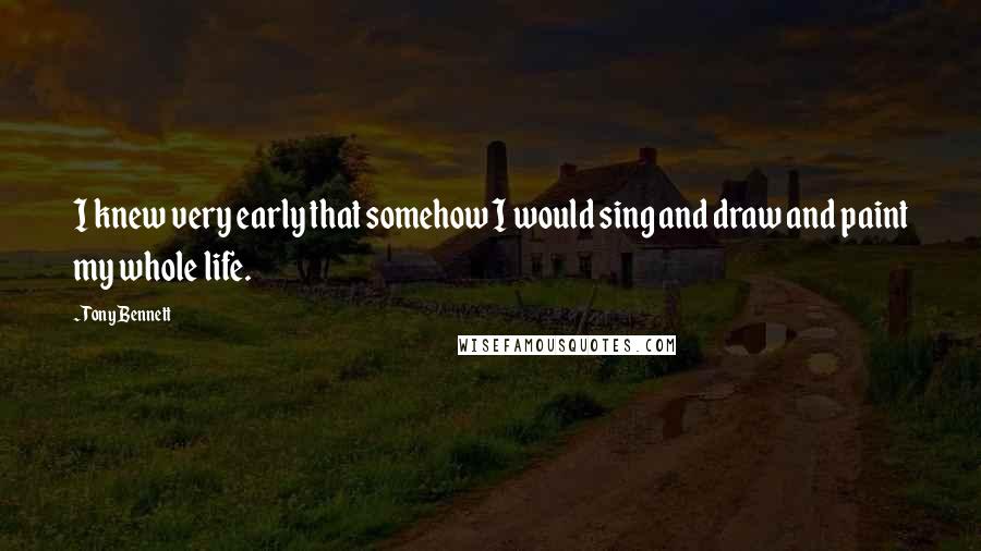 Tony Bennett quotes: I knew very early that somehow I would sing and draw and paint my whole life.