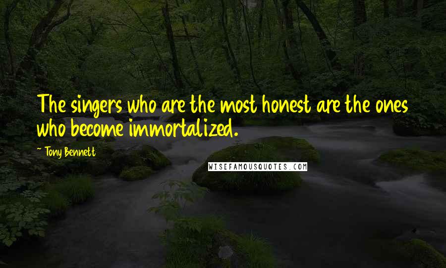 Tony Bennett quotes: The singers who are the most honest are the ones who become immortalized.