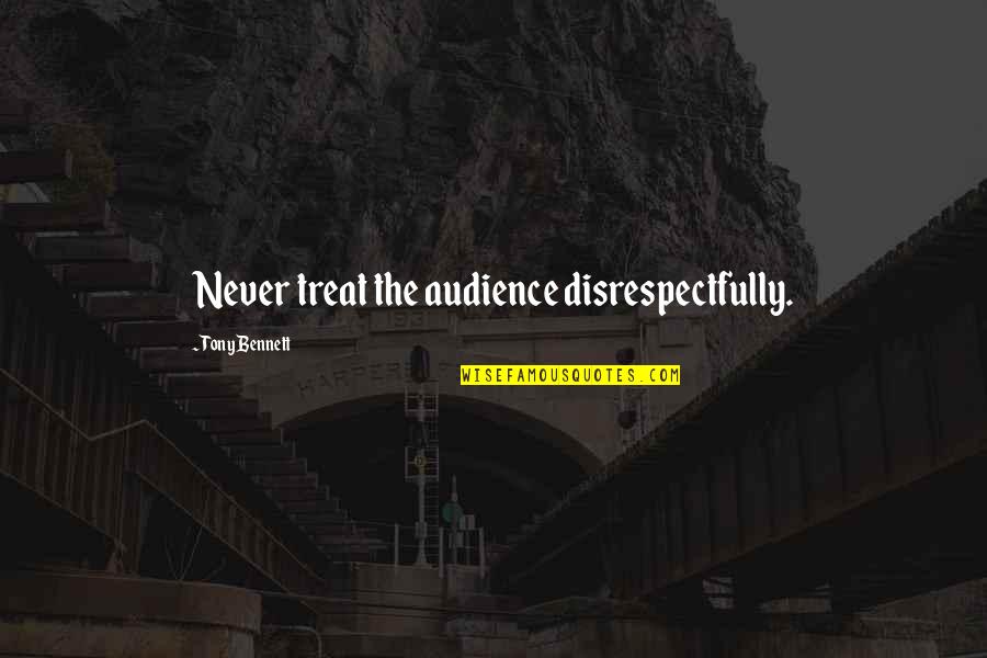 Tony Bennett Quotes By Tony Bennett: Never treat the audience disrespectfully.