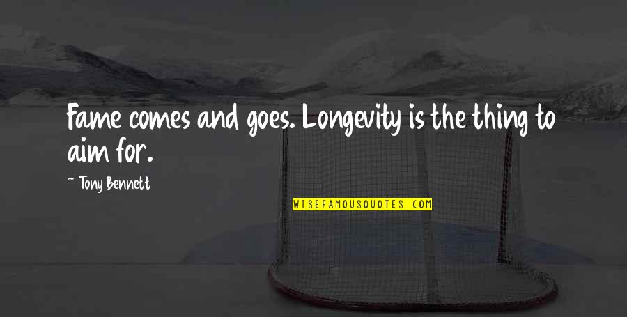 Tony Bennett Quotes By Tony Bennett: Fame comes and goes. Longevity is the thing