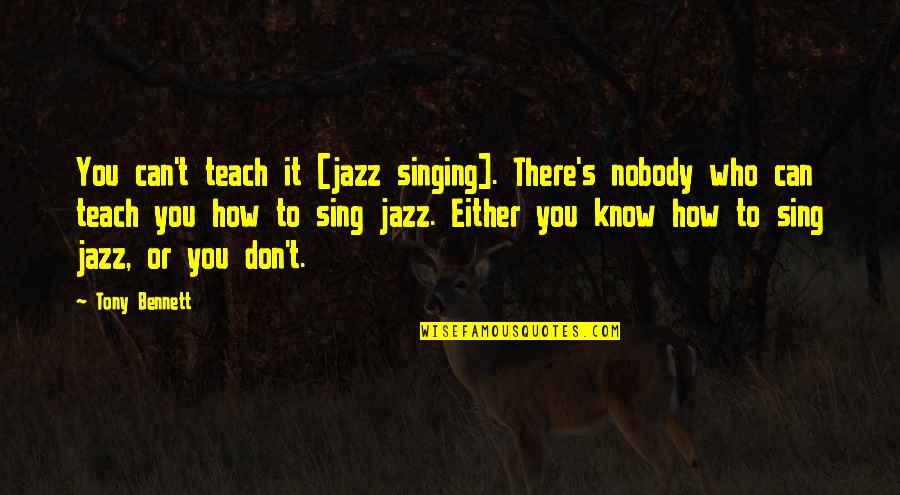 Tony Bennett Quotes By Tony Bennett: You can't teach it [jazz singing]. There's nobody