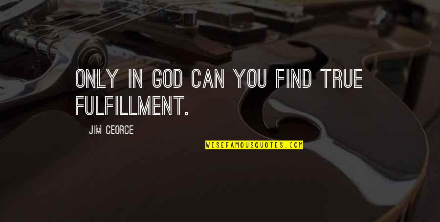 Tony Blackburn Famous Quotes By Jim George: Only in God can you find true fulfillment. Tony Blackburn Famous Quotes By Jim George: Only in God can you find true fulfillment.