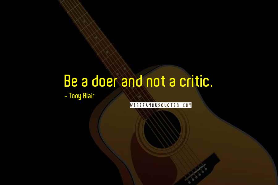 Tony Blair quotes: Be a doer and not a critic.