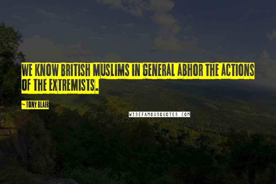 Tony Blair quotes: We know British Muslims in general abhor the actions of the extremists.