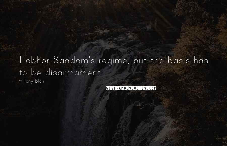 Tony Blair quotes: I abhor Saddam's regime, but the basis has to be disarmament.