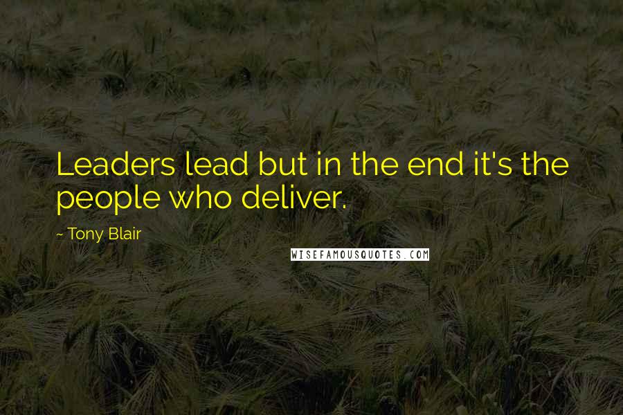 Tony Blair quotes: Leaders lead but in the end it's the people who deliver.