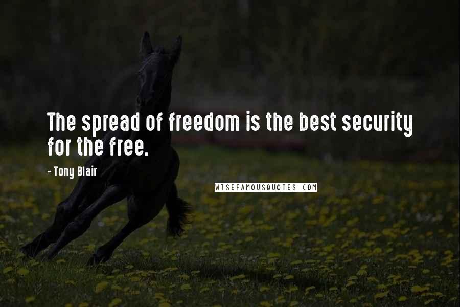 Tony Blair quotes: The spread of freedom is the best security for the free.