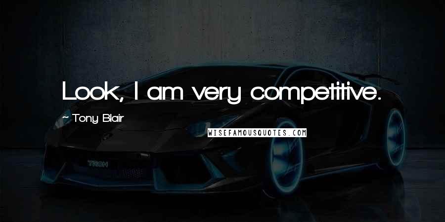 Tony Blair quotes: Look, I am very competitive.