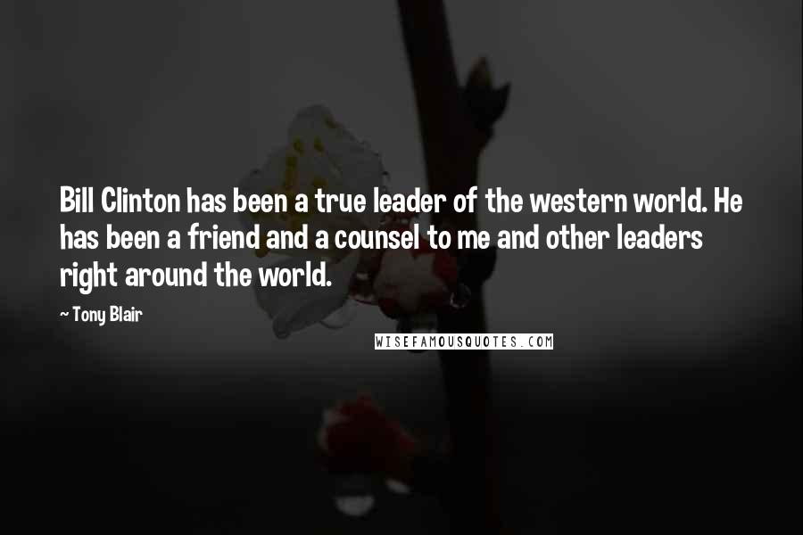 Tony Blair quotes: Bill Clinton has been a true leader of the western world. He has been a friend and a counsel to me and other leaders right around the world. Tony Blair quotes: Bill Clinton has been a true leader of the western world. He has been a friend and a counsel to me and other leaders right around the world.