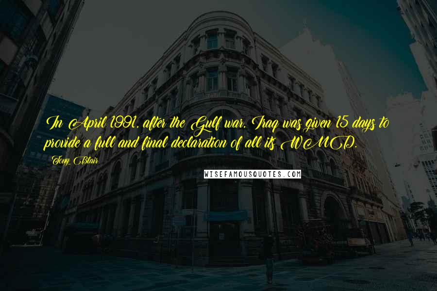 Tony Blair quotes: In April 1991, after the Gulf war, Iraq was given 15 days to provide a full and final declaration of all its WMD.