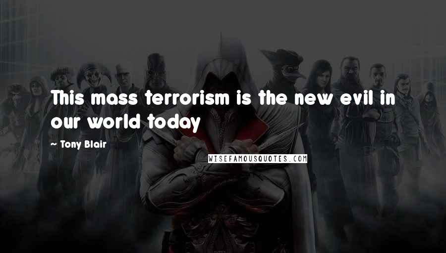 Tony Blair quotes: This mass terrorism is the new evil in our world today