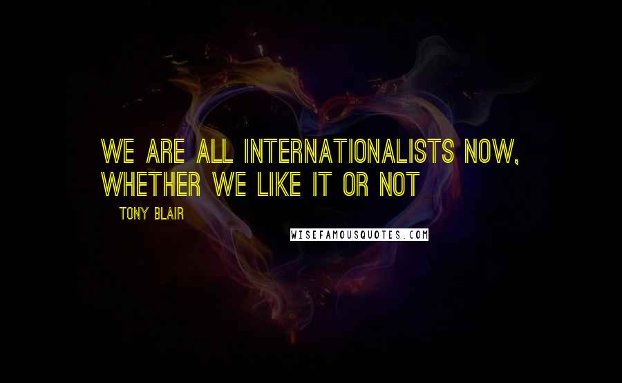 Tony Blair quotes: We are all internationalists now, whether we like it or not